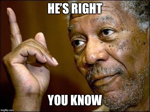 This Morgan Freeman | HE’S RIGHT YOU KNOW | image tagged in this morgan freeman | made w/ Imgflip meme maker