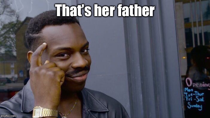 Roll Safe Think About It Meme | That’s her father | image tagged in memes,roll safe think about it | made w/ Imgflip meme maker