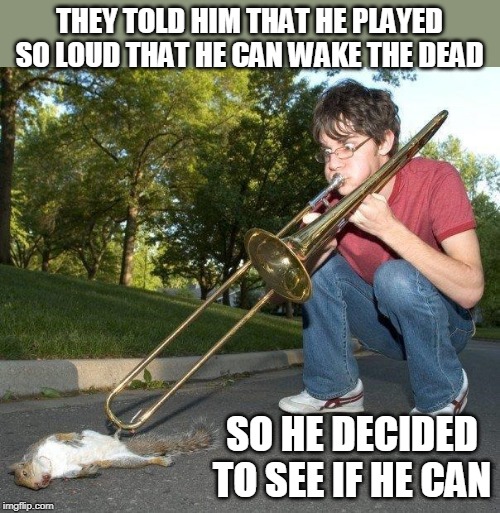 TOO LOUD HUH? | THEY TOLD HIM THAT HE PLAYED SO LOUD THAT HE CAN WAKE THE DEAD; SO HE DECIDED TO SEE IF HE CAN | image tagged in loud music,dead | made w/ Imgflip meme maker