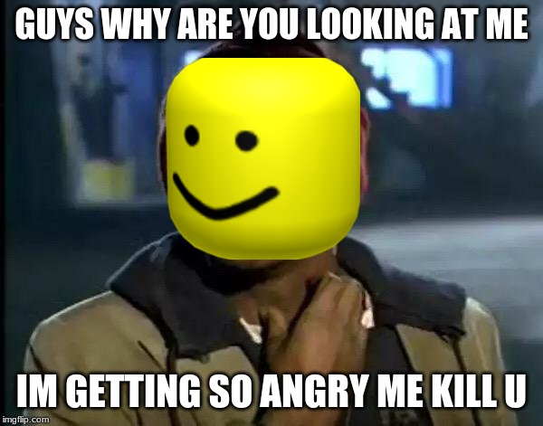 Y'all Got Any More Of That | GUYS WHY ARE YOU LOOKING AT ME; IM GETTING SO ANGRY ME KILL U | image tagged in memes,y'all got any more of that | made w/ Imgflip meme maker