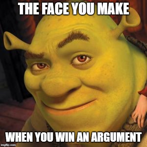 Shrek Sexy Face | THE FACE YOU MAKE; WHEN YOU WIN AN ARGUMENT | image tagged in shrek sexy face | made w/ Imgflip meme maker