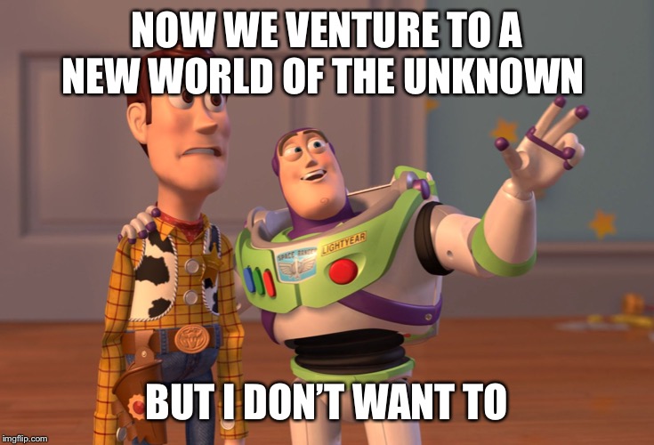 X, X Everywhere | NOW WE VENTURE TO A NEW WORLD OF THE UNKNOWN; BUT I DON’T WANT TO | image tagged in memes,x x everywhere | made w/ Imgflip meme maker