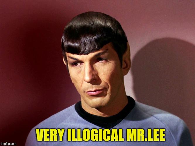 Sarcastically Spock | VERY ILLOGICAL MR.LEE | image tagged in sarcastically spock | made w/ Imgflip meme maker