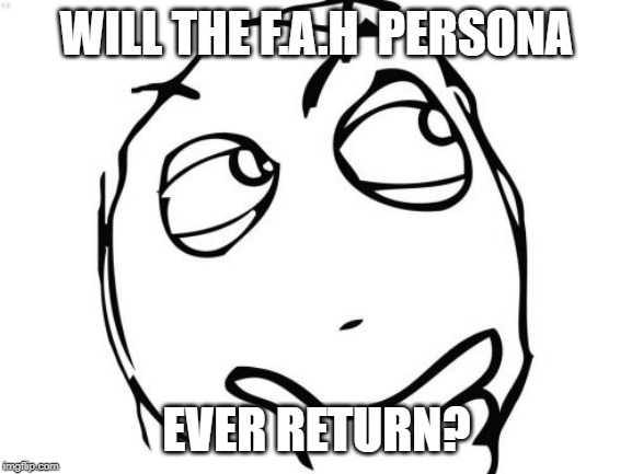 Question Rage Face | WILL THE F.A.H  PERSONA; EVER RETURN? | image tagged in memes,question rage face | made w/ Imgflip meme maker