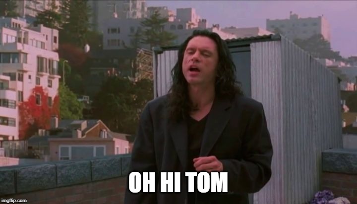 oh hi tom | OH HI TOM | image tagged in oh hi mark | made w/ Imgflip meme maker