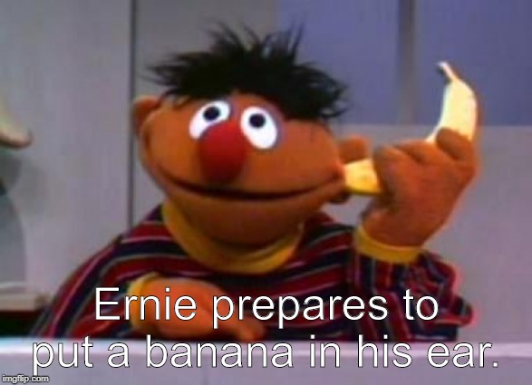 Ernie With A Banana In His Ear | Ernie prepares to put a banana in his ear. | image tagged in ernie with a banana in his ear | made w/ Imgflip meme maker