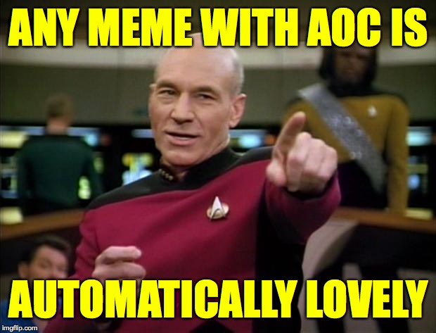 Picard | ANY MEME WITH AOC IS AUTOMATICALLY LOVELY | image tagged in picard | made w/ Imgflip meme maker