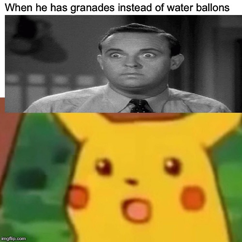 Surprised Pikachu Meme | When he has granades instead of water ballons | image tagged in memes,surprised pikachu | made w/ Imgflip meme maker