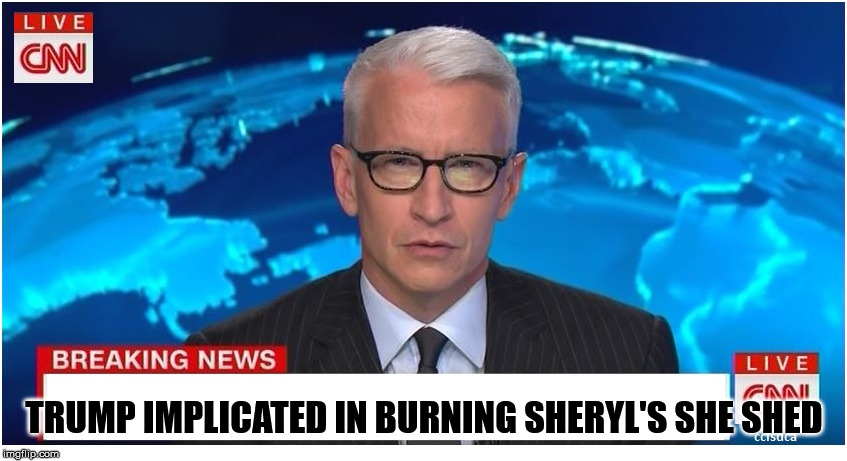 She Shed Arson | TRUMP IMPLICATED IN BURNING SHERYL'S SHE SHED | image tagged in cnn breaking news anderson cooper,she shed,donald trump | made w/ Imgflip meme maker