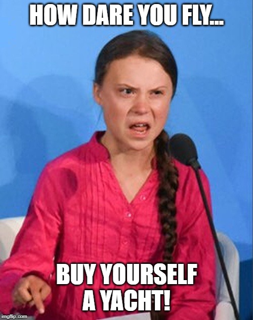 Greta Thunberg how dare you | HOW DARE YOU FLY... BUY YOURSELF A YACHT! | image tagged in greta thunberg how dare you | made w/ Imgflip meme maker