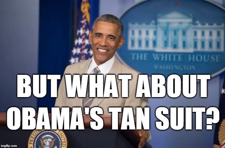 BUT WHAT ABOUT OBAMA'S TAN SUIT? | BUT WHAT ABOUT; OBAMA'S TAN SUIT? | image tagged in trump | made w/ Imgflip meme maker