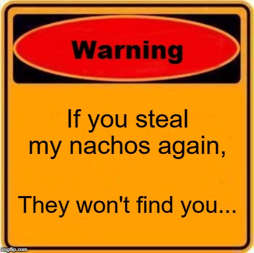 Warning Sign | If you steal my nachos again, They won't find you... | image tagged in memes,warning sign | made w/ Imgflip meme maker