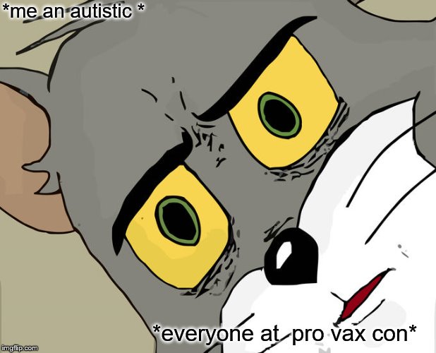 Unsettled Tom | *me an autistic *; *everyone at  pro vax con* | image tagged in memes,unsettled tom | made w/ Imgflip meme maker