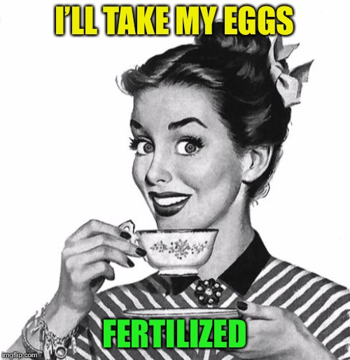 Vintage coffee | I’LL TAKE MY EGGS FERTILIZED | image tagged in vintage coffee | made w/ Imgflip meme maker
