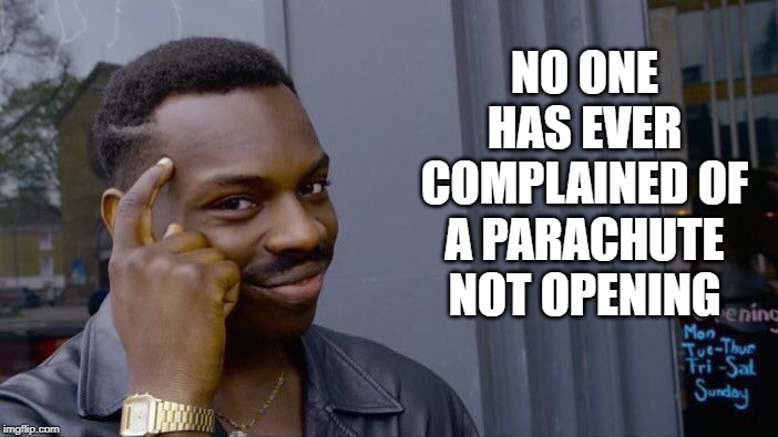 Think About It | NO ONE HAS EVER COMPLAINED OF A PARACHUTE NOT OPENING | image tagged in memes,roll safe think about it | made w/ Imgflip meme maker