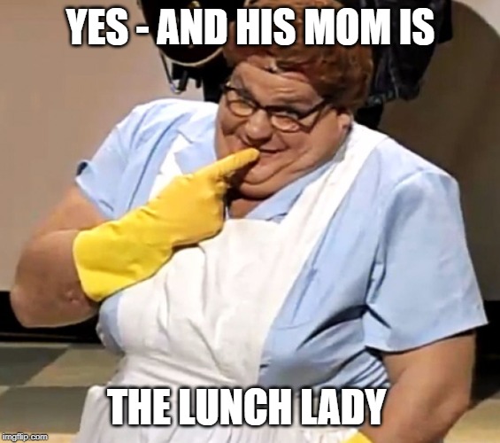 lunch lady | YES - AND HIS MOM IS THE LUNCH LADY | image tagged in lunch lady | made w/ Imgflip meme maker