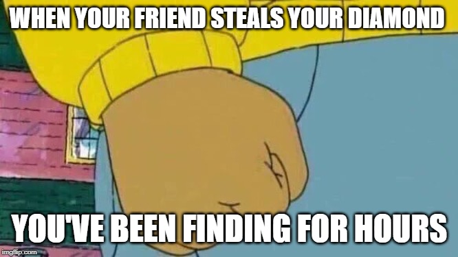 Arthur Fist | WHEN YOUR FRIEND STEALS YOUR DIAMOND; YOU'VE BEEN FINDING FOR HOURS | image tagged in memes,arthur fist | made w/ Imgflip meme maker