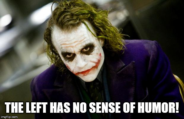 What I sense in the rights type of joking. |  THE LEFT HAS NO SENSE OF HUMOR! | image tagged in why so serious joker,criminal,politics,insane,malignant narcissism,sicko | made w/ Imgflip meme maker