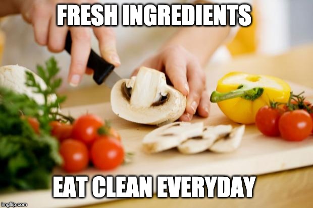 food | FRESH INGREDIENTS; EAT CLEAN EVERYDAY | image tagged in food | made w/ Imgflip meme maker