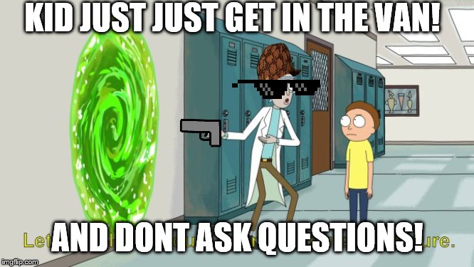rick and morty 20 minute adventure | KID JUST JUST GET IN THE VAN! AND DONT ASK QUESTIONS! | image tagged in rick and morty 20 minute adventure | made w/ Imgflip meme maker