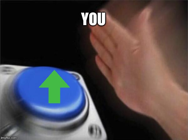 Blank Nut Button | YOU | image tagged in memes,blank nut button | made w/ Imgflip meme maker
