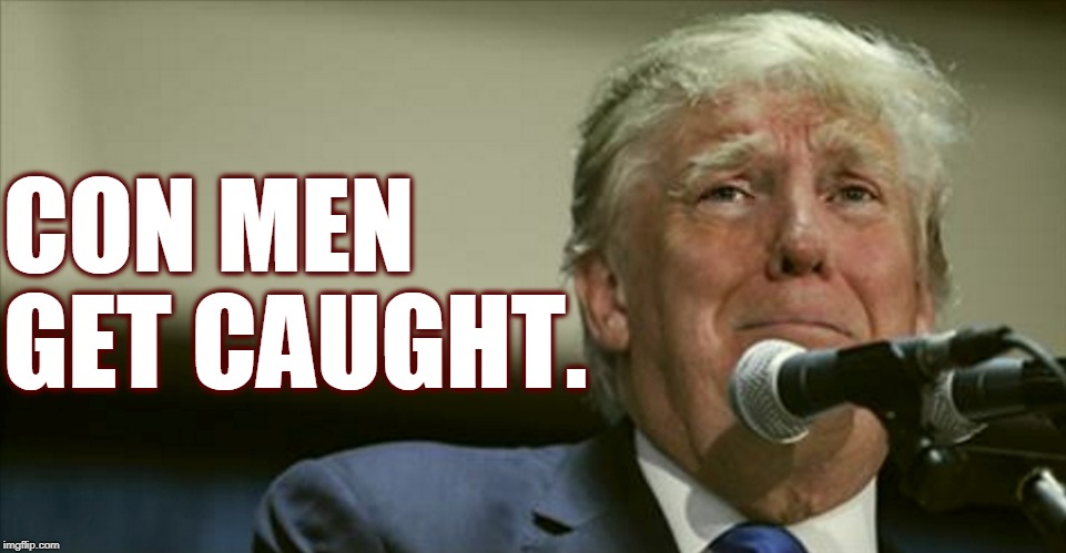 Trump tears at the microphone | CON MEN GET CAUGHT. | image tagged in trump tears at the microphone,con man | made w/ Imgflip meme maker