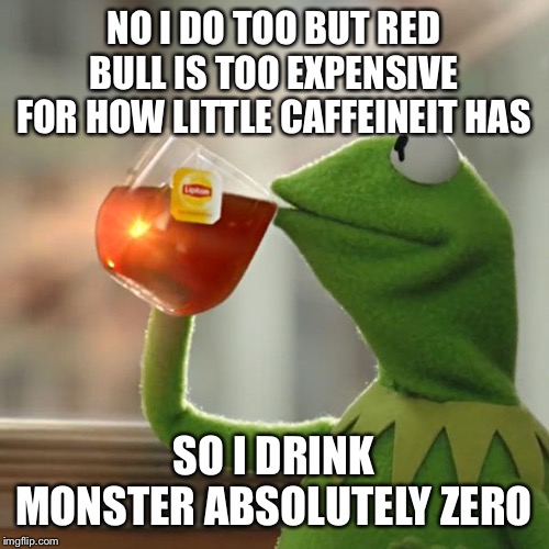 But That's None Of My Business Meme | NO I DO TOO BUT RED BULL IS TOO EXPENSIVE FOR HOW LITTLE CAFFEINEIT HAS SO I DRINK MONSTER ABSOLUTELY ZERO | image tagged in memes,but thats none of my business,kermit the frog | made w/ Imgflip meme maker