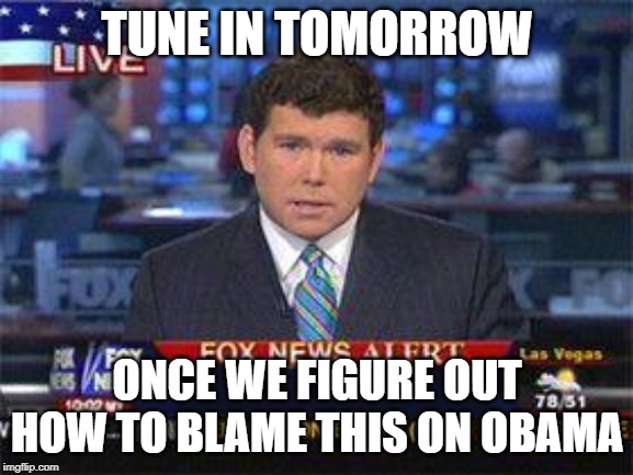 Faux News | TUNE IN TOMORROW; ONCE WE FIGURE OUT HOW TO BLAME THIS ON OBAMA | image tagged in fox news alert,conservative hypocrisy,donald trump is an idiot | made w/ Imgflip meme maker