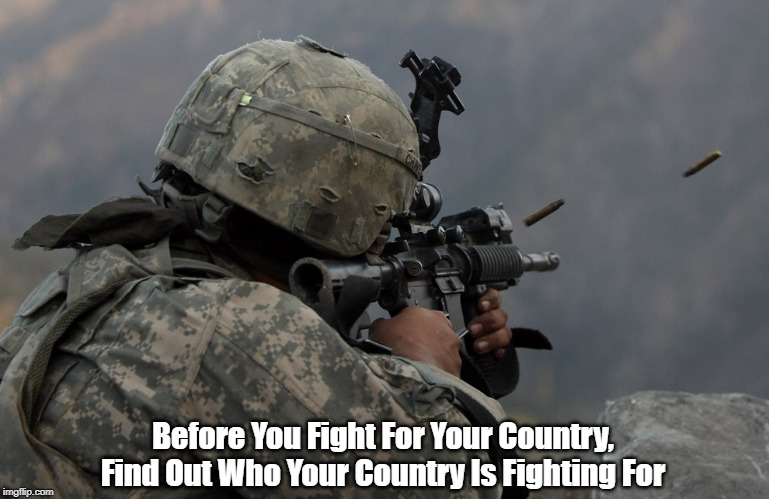 Before You Fight For Your Country, Find Out Who Your Country Is Fighting For | made w/ Imgflip meme maker