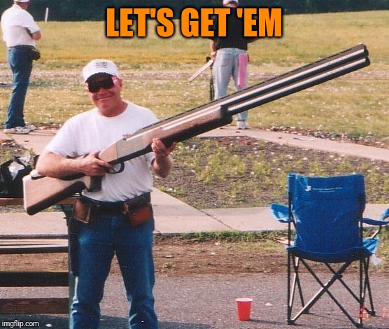 Big gun | LET'S GET 'EM | image tagged in big gun | made w/ Imgflip meme maker