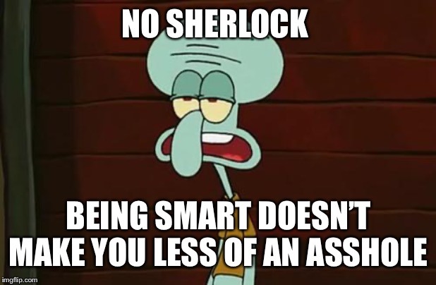 no patrick mayonnaise is not a instrument | NO SHERLOCK; BEING SMART DOESN’T MAKE YOU LESS OF AN ASSHOLE | image tagged in no patrick mayonnaise is not a instrument | made w/ Imgflip meme maker