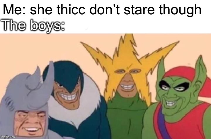 Me And The Boys Meme | Me: she thicc don’t stare though; The boys: | image tagged in memes,me and the boys | made w/ Imgflip meme maker