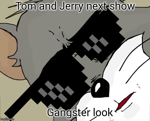 Unsettled Tom Meme | Tom and Jerry next show; Gangster look | image tagged in memes,unsettled tom | made w/ Imgflip meme maker