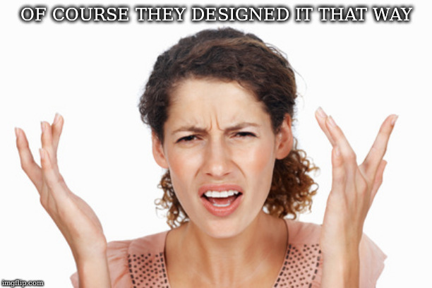 Indignant | OF COURSE THEY DESIGNED IT THAT WAY | image tagged in indignant | made w/ Imgflip meme maker