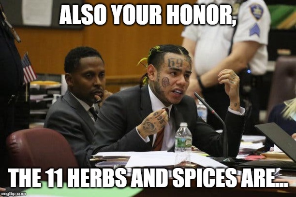 Tekashi snitching | ALSO YOUR HONOR, THE 11 HERBS AND SPICES ARE... | image tagged in tekashi snitching | made w/ Imgflip meme maker