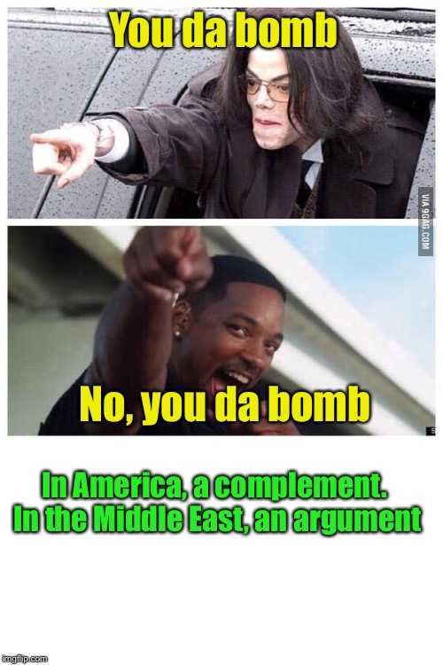You da bomb | You da bomb; No, you da bomb; In America, a complement.  In the Middle East, an argument | image tagged in will smith  michael jackson buddies,terrorists,bomb,suicide bomber | made w/ Imgflip meme maker