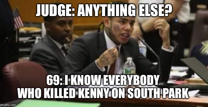 Takeshi Snitch 9ine | JUDGE: ANYTHING ELSE? 69: I KNOW EVERYBODY 
WHO KILLED KENNY ON SOUTH PARK | image tagged in takeshi snitch 9ine | made w/ Imgflip meme maker