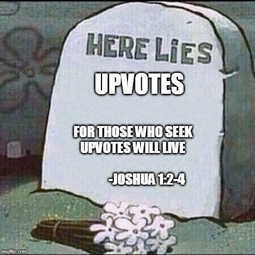 here lies | UPVOTES; FOR THOSE WHO SEEK UPVOTES WILL LIVE
                                 -JOSHUA 1:2-4 | image tagged in memes,funny meme,here lies | made w/ Imgflip meme maker