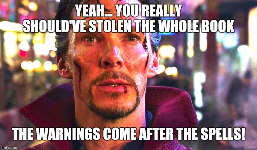 Doctor Strange Warnings After Spells | YEAH... YOU REALLY SHOULD'VE STOLEN THE WHOLE BOOK; THE WARNINGS COME AFTER THE SPELLS! | image tagged in doctor strange warnings after spells | made w/ Imgflip meme maker