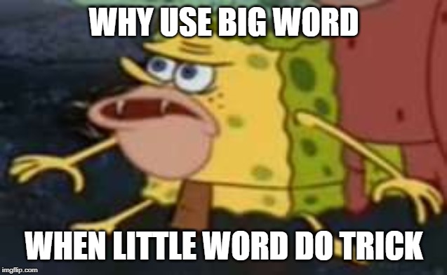 Spongegar Meme | WHY USE BIG WORD; WHEN LITTLE WORD DO TRICK | image tagged in memes,spongegar | made w/ Imgflip meme maker