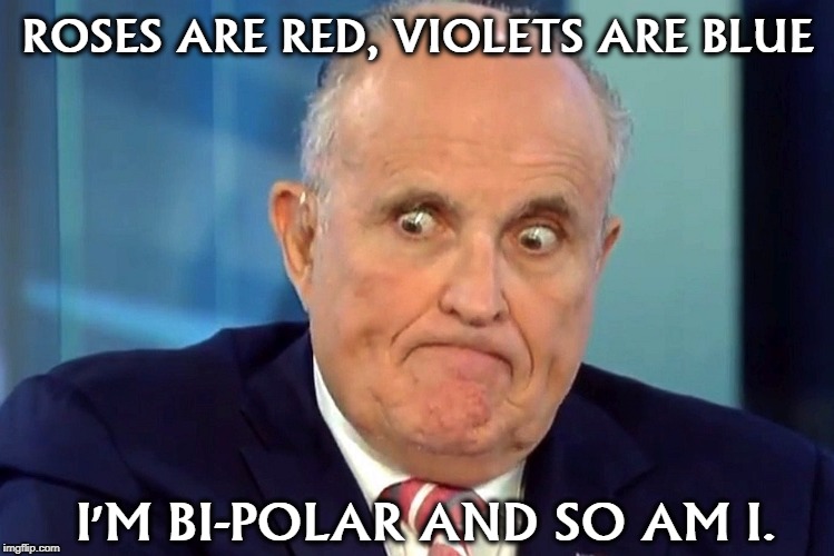 Giuliani mad as a hatter | ROSES ARE RED, VIOLETS ARE BLUE; I'M BI-POLAR AND SO AM I. | image tagged in giuliani mad as a hatter,giuliani,nutjob,mood swing,crazy | made w/ Imgflip meme maker