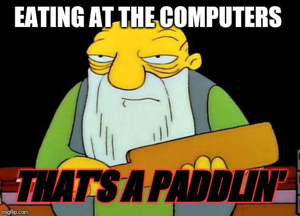 Remember kids - there is no eating at the computers . Period. | EATING AT THE COMPUTERS; THAT'S A PADDLIN' | image tagged in memes,that's a paddlin' | made w/ Imgflip meme maker