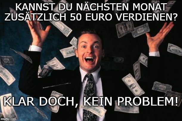Money Man Meme | KANNST DU NÄCHSTEN MONAT ZUSÄTZLICH 50 EURO VERDIENEN? KLAR DOCH, KEIN PROBLEM! | image tagged in memes,money man | made w/ Imgflip meme maker