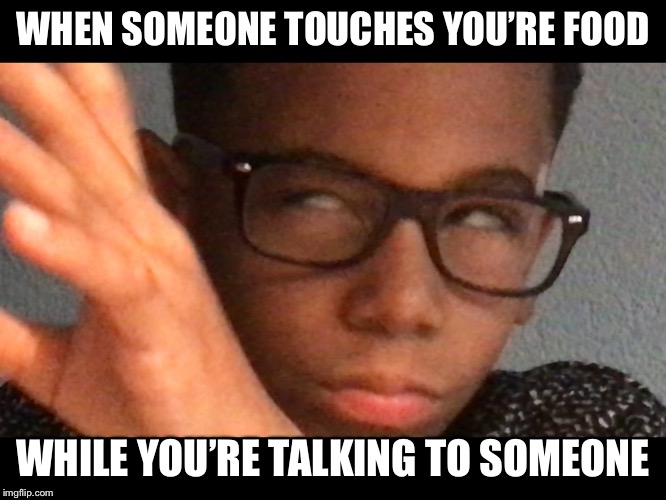 Well you’re doomed | WHEN SOMEONE TOUCHES YOU’RE FOOD; WHILE YOU’RE TALKING TO SOMEONE | image tagged in truth,yes,doomed | made w/ Imgflip meme maker
