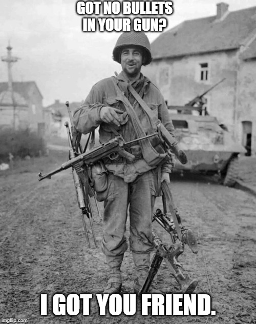 WW2 soldier with 4 guns | GOT NO BULLETS IN YOUR GUN? I GOT YOU FRIEND. | image tagged in ww2 soldier with 4 guns | made w/ Imgflip meme maker