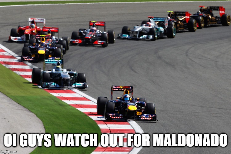 Formula 1 | OI GUYS WATCH OUT FOR MALDONADO | image tagged in formula 1 | made w/ Imgflip meme maker
