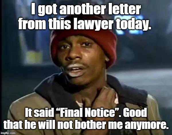 Y'all Got Any More Of That Meme | I got another letter from this lawyer today. It said “Final Notice”. Good that he will not bother me anymore. | image tagged in memes,y'all got any more of that | made w/ Imgflip meme maker