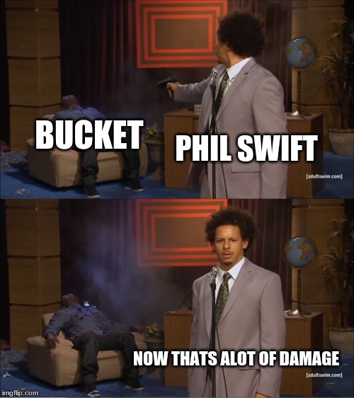 Who Killed Hannibal Meme | BUCKET; PHIL SWIFT; NOW THATS ALOT OF DAMAGE | image tagged in memes,who killed hannibal | made w/ Imgflip meme maker