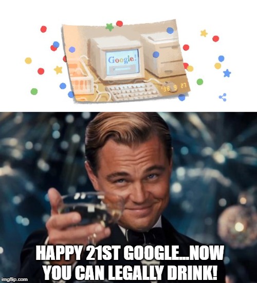 Google is 21 | HAPPY 21ST GOOGLE...NOW YOU CAN LEGALLY DRINK! | image tagged in memes,leonardo dicaprio cheers | made w/ Imgflip meme maker