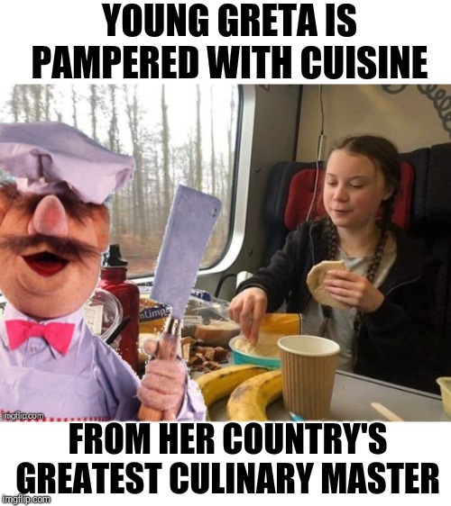 Dur Flerpy Floopin | YOUNG GRETA IS PAMPERED WITH CUISINE; FROM HER COUNTRY'S GREATEST CULINARY MASTER | image tagged in memes,swedish chef,greta thunberg | made w/ Imgflip meme maker